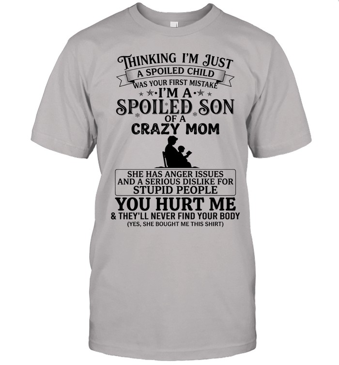 Thinking I’m just a spoiled child was your first mistake. I’m a spoiled son of a crazy mom. She has anger issues and a serious dislike for stupid people.
