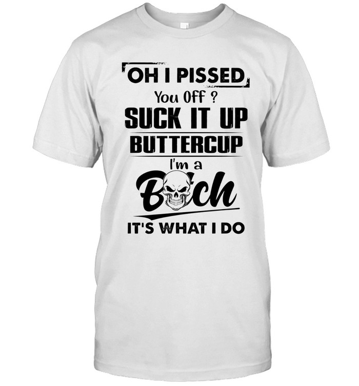 Oh, I pissed you off? Suck it up, buttercup. I’m a bitch. It’s what I do.