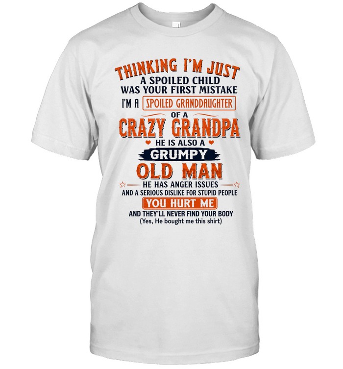 Thinking I’m just a spoiled child was your first mistake. I’m a spoiled granddaughter of a crazy grandpa. He is also a grumpy old man. He has anger issues and a serious dislike for stupid people.