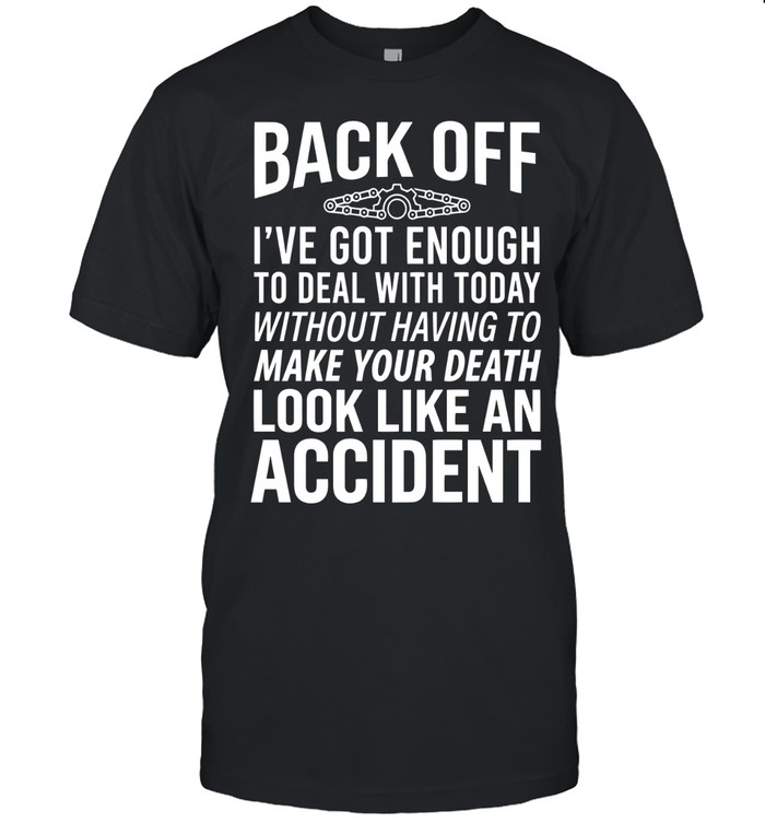Back off, I’ve got enough to deal with today without having to make your death look like an accident.
