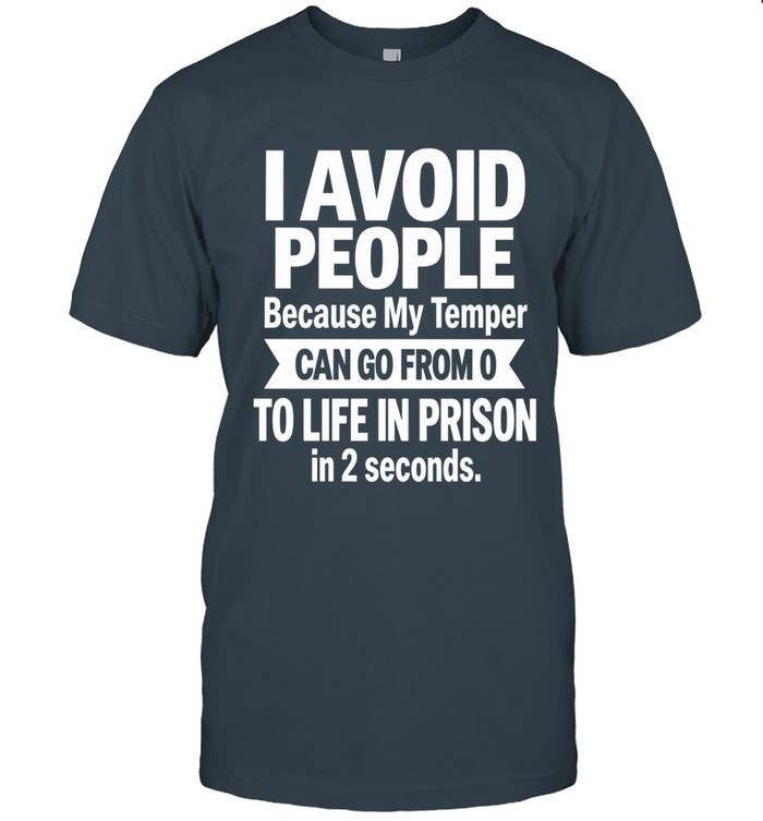 I avoid people because my temper can go from 0 to life in prison in 2 seconds.