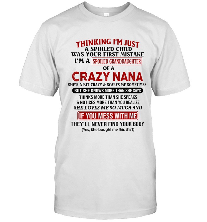 Thinking I’m just a spoiled child was your first mistake. I’m a spoiled granddaughter of a crazy Nana.  She’s a bit crazy & scares me sometimes, but she knows more than she says, thinks more than she speaks, & notices more than you realize.