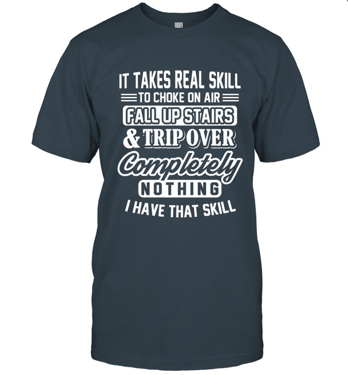 It takes real skill to choke on air, fall up stairs & trip over completely nothing. I have that skill.