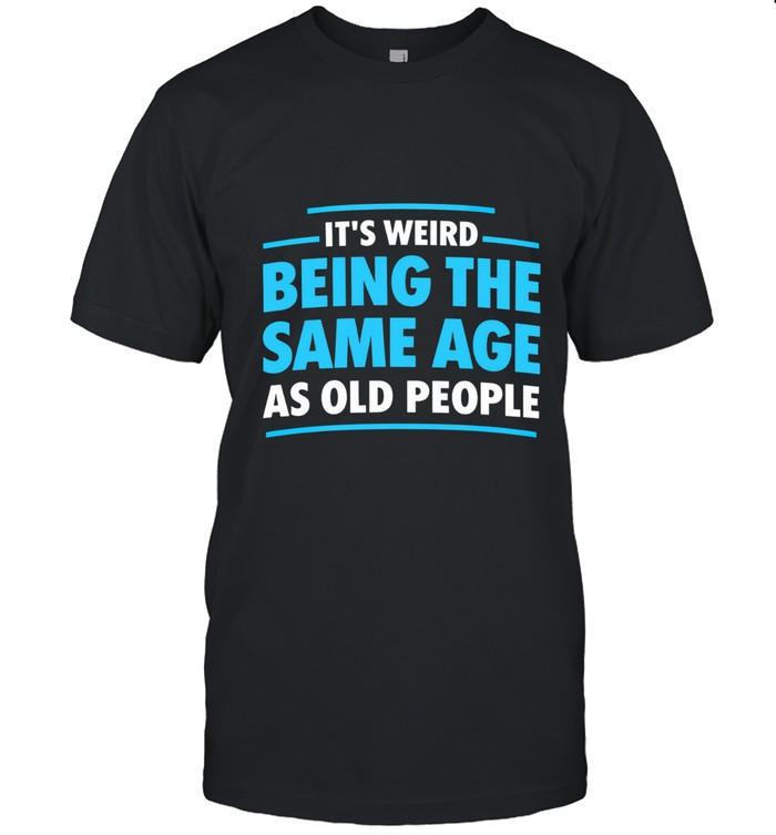 It's weird being the same age as old people.